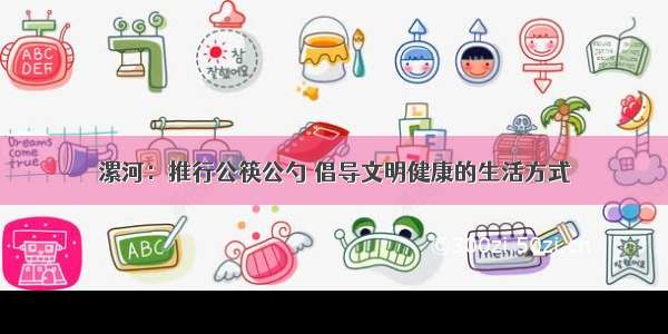 漯河：推行公筷公勺 倡导文明健康的生活方式