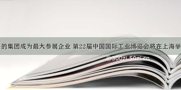 美的集团成为最大参展企业 第22届中国国际工业博览会将在上海举行