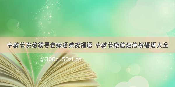 中秋节发给领导老师经典祝福语 中秋节微信短信祝福语大全