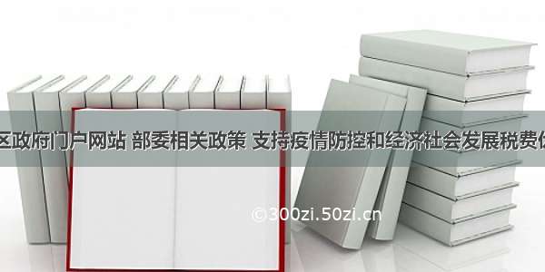 内蒙古自治区政府门户网站 部委相关政策 支持疫情防控和经济社会发展税费优惠政策指引