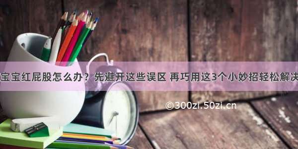 宝宝红屁股怎么办？先避开这些误区 再巧用这3个小妙招轻松解决