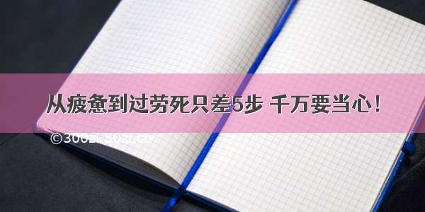 从疲惫到过劳死只差5步 千万要当心！