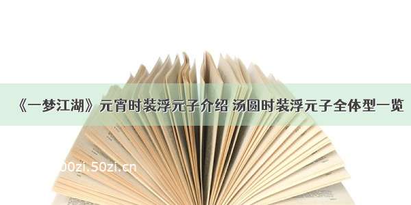 《一梦江湖》元宵时装浮元子介绍 汤圆时装浮元子全体型一览