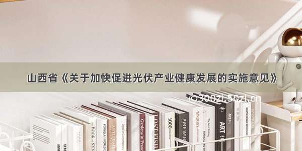 山西省《关于加快促进光伏产业健康发展的实施意见》