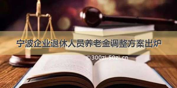 宁波企业退休人员养老金调整方案出炉