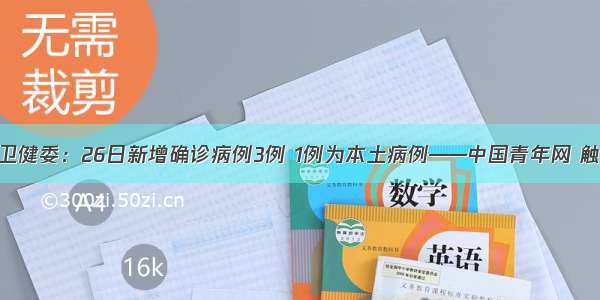 国家卫健委：26日新增确诊病例3例 1例为本土病例——中国青年网 触屏版