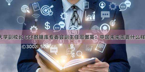 华东师范大学副校长 CCF数据库专委会副主任周傲英：中国未来需要什么样的数据库？