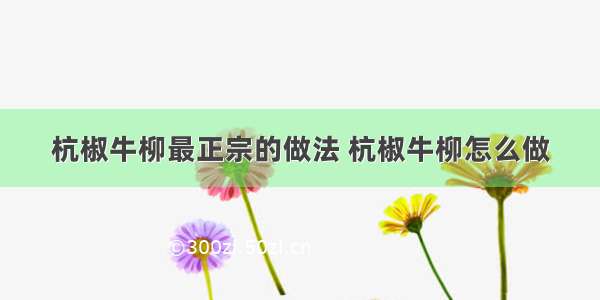 杭椒牛柳最正宗的做法 杭椒牛柳怎么做