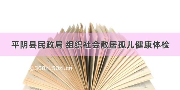 平阴县民政局 组织社会散居孤儿健康体检