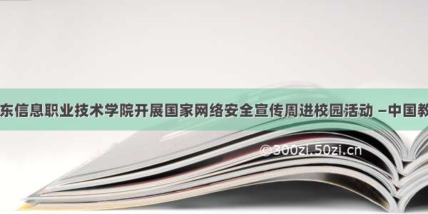 山东信息职业技术学院开展国家网络安全宣传周进校园活动 —中国教育