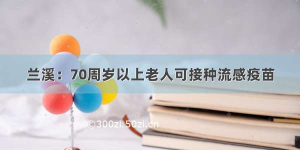 兰溪：70周岁以上老人可接种流感疫苗