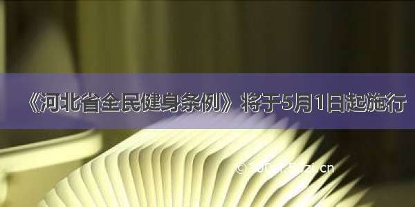 《河北省全民健身条例》将于5月1日起施行