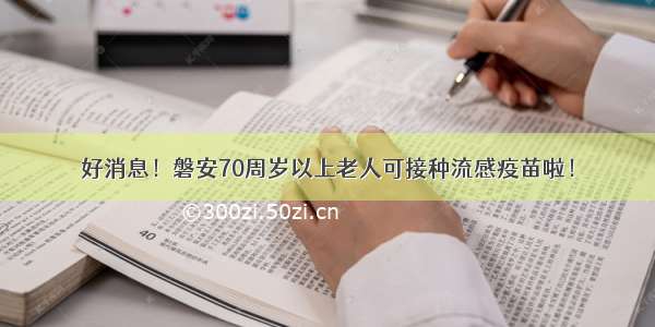 好消息！磐安70周岁以上老人可接种流感疫苗啦！