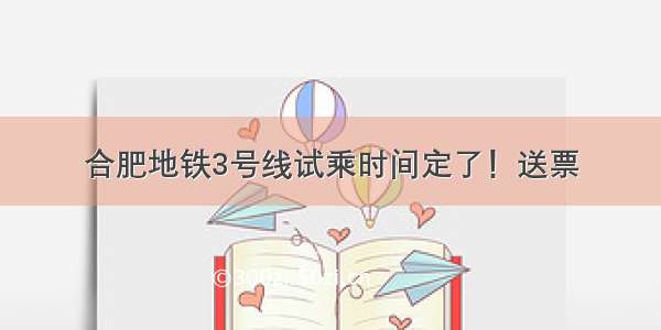 合肥地铁3号线试乘时间定了！送票