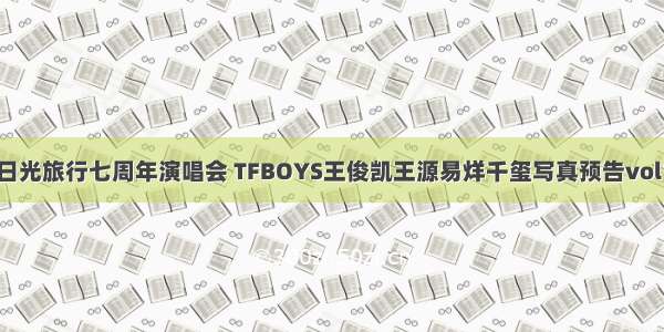 日光旅行七周年演唱会 TFBOYS王俊凯王源易烊千玺写真预告vol1