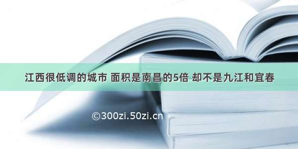 江西很低调的城市 面积是南昌的5倍 却不是九江和宜春