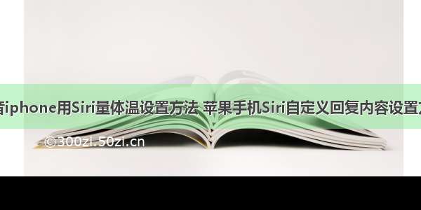 抖音iphone用Siri量体温设置方法 苹果手机Siri自定义回复内容设置方法