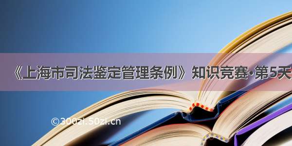 《上海市司法鉴定管理条例》知识竞赛•第5天