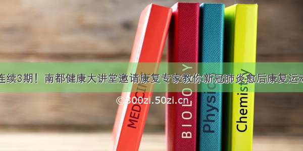 连续3期！南都健康大讲堂邀请康复专家教你新冠肺炎愈后康复运动