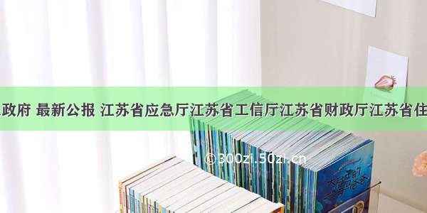 江苏省人民政府 最新公报 江苏省应急厅江苏省工信厅江苏省财政厅江苏省住建厅​江苏