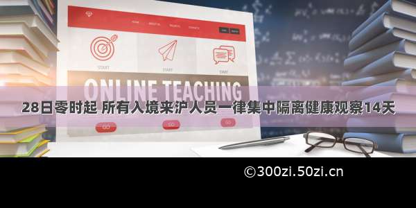 28日零时起 所有入境来沪人员一律集中隔离健康观察14天