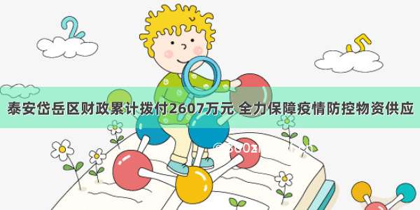 泰安岱岳区财政累计拨付2607万元 全力保障疫情防控物资供应