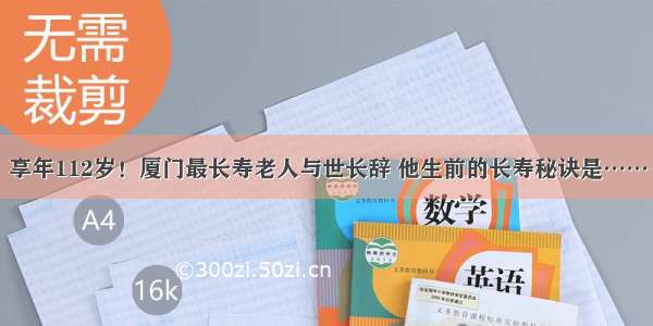 享年112岁！厦门最长寿老人与世长辞 他生前的长寿秘诀是……