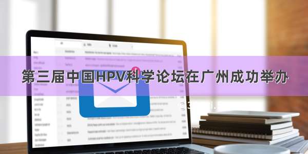 第三届中国HPV科学论坛在广州成功举办