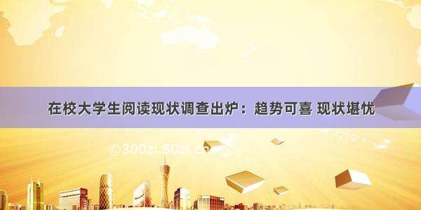 在校大学生阅读现状调查出炉：趋势可喜 现状堪忧