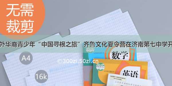 海外华裔青少年“中国寻根之旅”齐鲁文化夏令营在济南第七中学开营