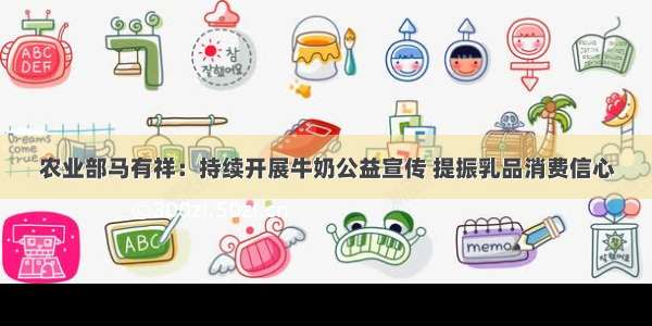 农业部马有祥：持续开展牛奶公益宣传 提振乳品消费信心
