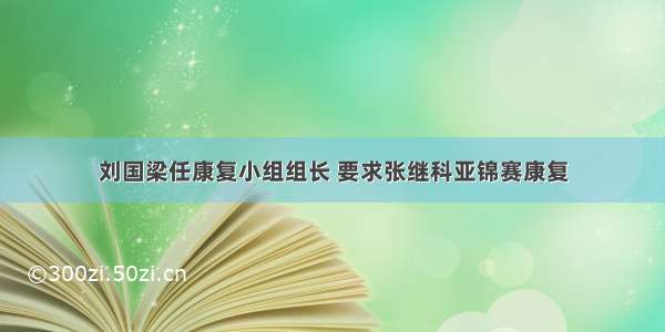 刘国梁任康复小组组长 要求张继科亚锦赛康复