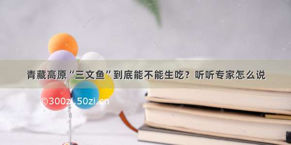 青藏高原“三文鱼”到底能不能生吃？听听专家怎么说