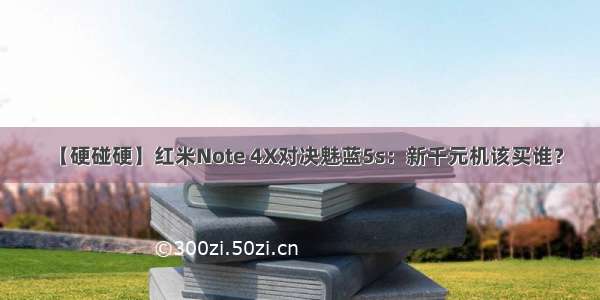【硬碰硬】红米Note 4X对决魅蓝5s：新千元机该买谁？