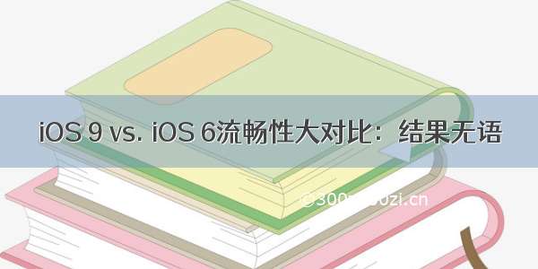 iOS 9 vs. iOS 6流畅性大对比：结果无语