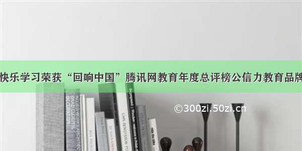 快乐学习荣获“回响中国”腾讯网教育年度总评榜公信力教育品牌