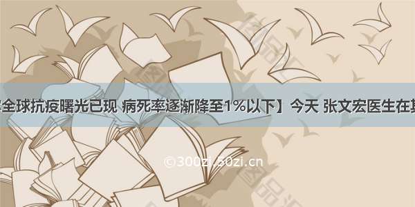 【张文宏称全球抗疫曙光已现 病死率逐渐降至1%以下】今天 张文宏医生在其个人微博@