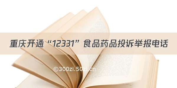 重庆开通“12331”食品药品投诉举报电话