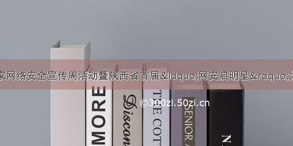 关于开展第三届国家网络安全宣传周活动暨陕西省首届“网安启明星”大学生网络安全知识