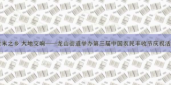 贡米之乡 大地交响——龙山街道举办第三届中国农民丰收节庆祝活动