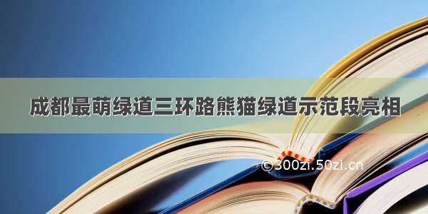 成都最萌绿道三环路熊猫绿道示范段亮相