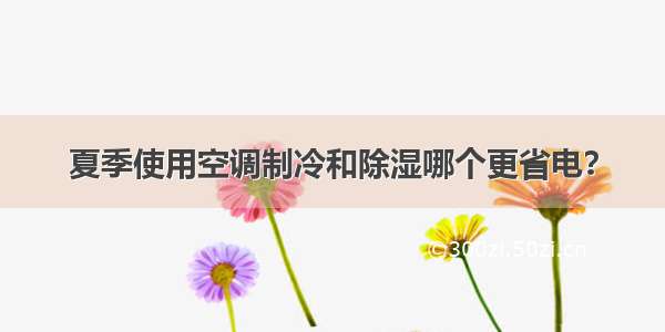 夏季使用空调制冷和除湿哪个更省电？