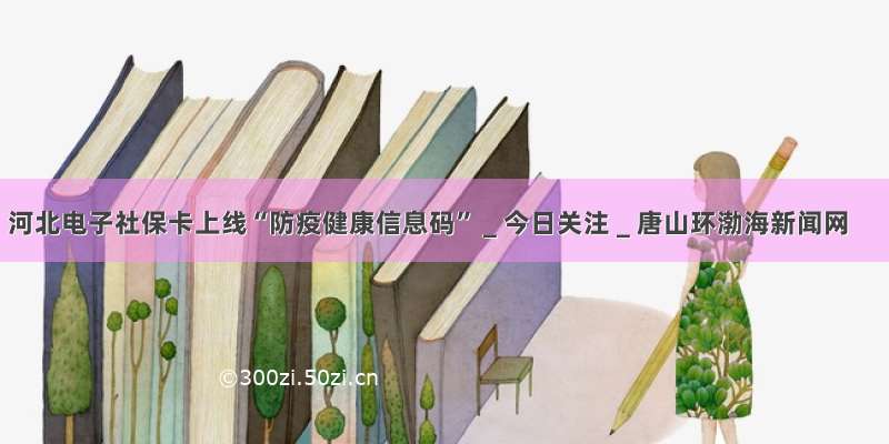 河北电子社保卡上线“防疫健康信息码”＿今日关注＿唐山环渤海新闻网