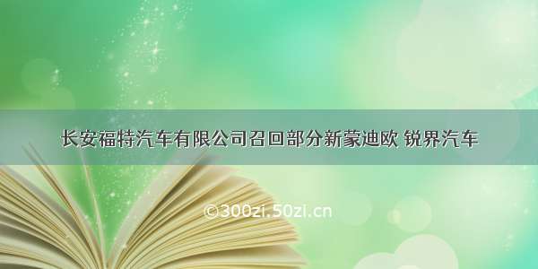 长安福特汽车有限公司召回部分新蒙迪欧 锐界汽车