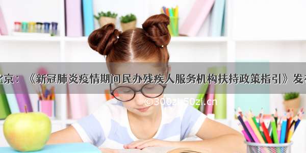 北京：《新冠肺炎疫情期间民办残疾人服务机构扶持政策指引》发布