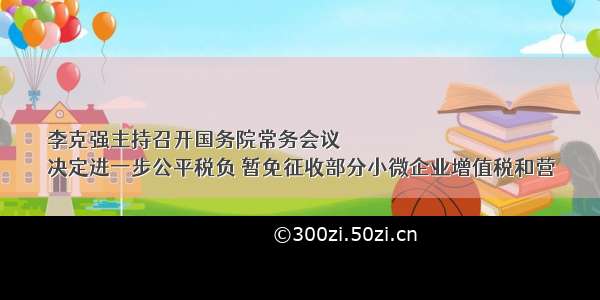 李克强主持召开国务院常务会议
决定进一步公平税负 暂免征收部分小微企业增值税和营