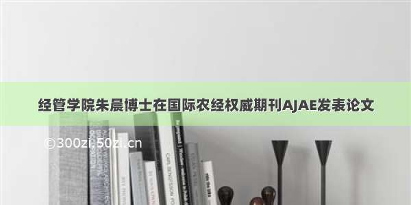 经管学院朱晨博士在国际农经权威期刊AJAE发表论文