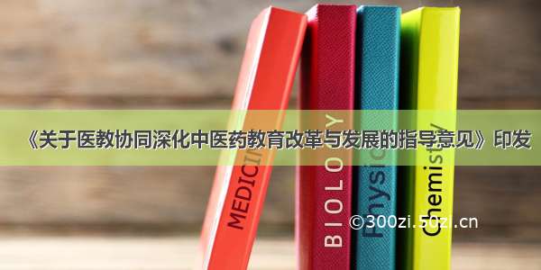 《关于医教协同深化中医药教育改革与发展的指导意见》印发