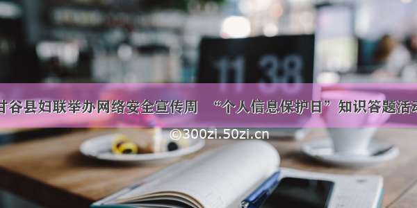 甘谷县妇联举办网络安全宣传周  “个人信息保护日”知识答题活动