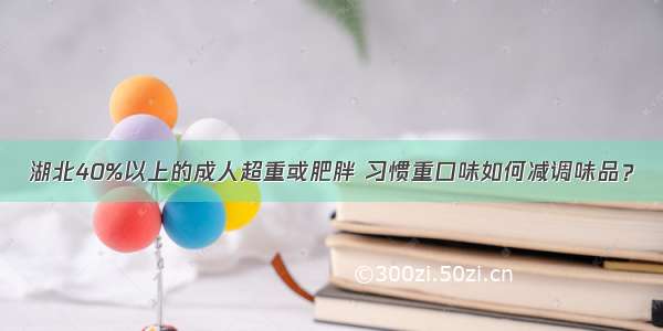 湖北40%以上的成人超重或肥胖 习惯重口味如何减调味品？